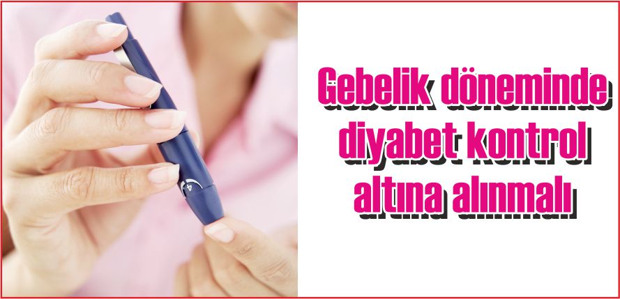 GEBELİK DÖNEMİNDE DİYABET KONTROL ALTINA ALINMALI