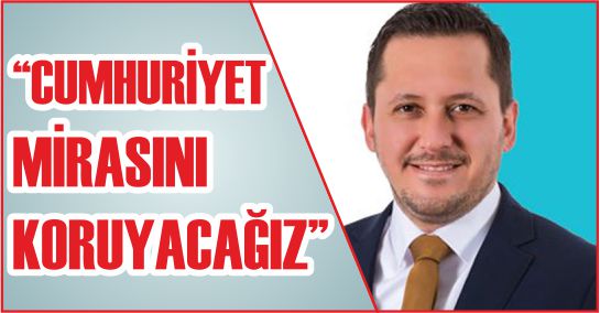 “CUMHURİYET MİRASINI KORUYACAĞIZ”