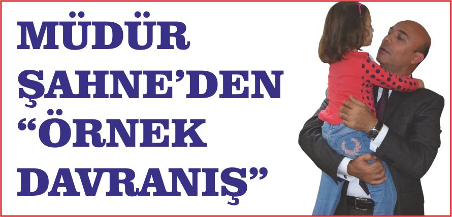 MÜDÜR ŞAHNE’DEN ‘ÖRNEK DAVRANIŞ”
