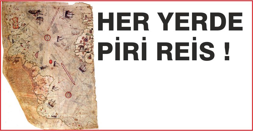 HER YERDE PİRİ REİS !