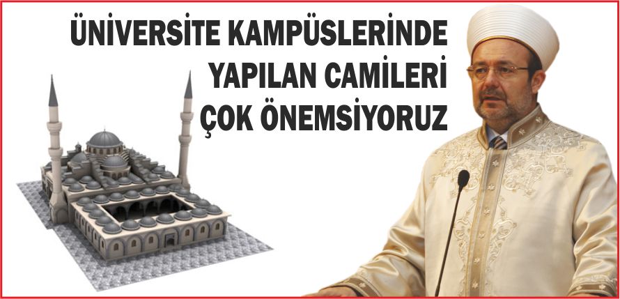 ÜNİVERSİTE KAMPÜSLERİNDE YAPILAN CAMİLERİ ÇOK ÖNEMSİYORUZ