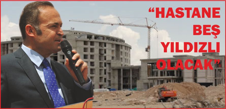“HASTANE BEŞ YILDIZLI OLACAK”