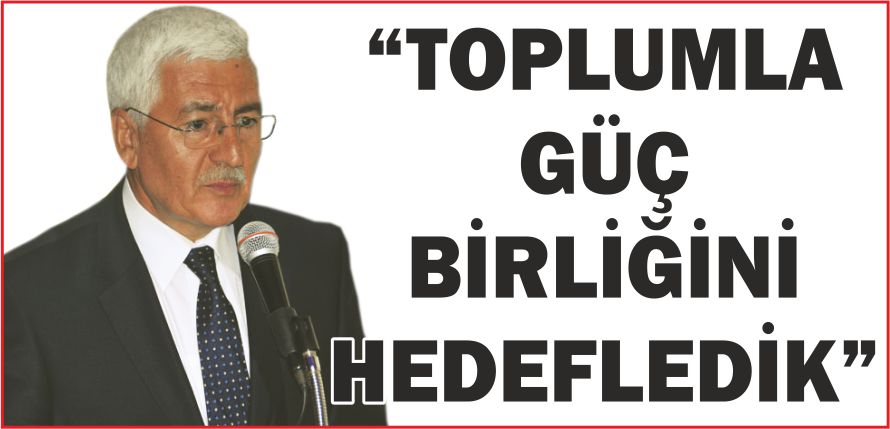 “TOPLUMLA GÜÇ BİRLİĞİNİ HEDEFLEDİK”