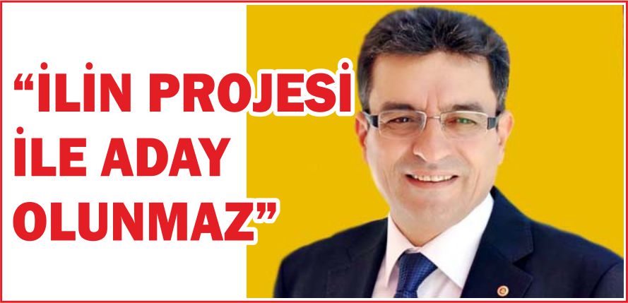 “İLİN PROJESİ İLE ADAY OLUNMAZ”