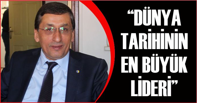 “DÜNYA TARİHİNİN EN BÜYÜK LİDERİ”