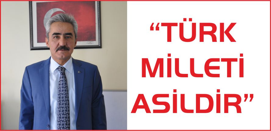“TÜRK MİLLETİ ASİLDİR”