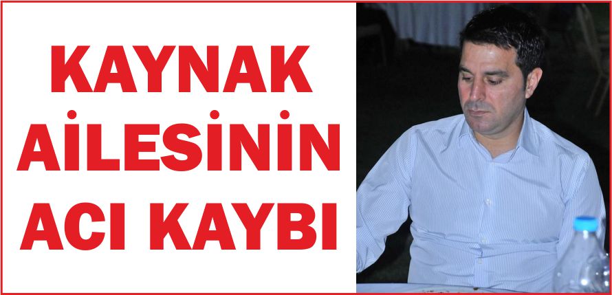 KAYNAK AİLESİNİN ACI KAYBI