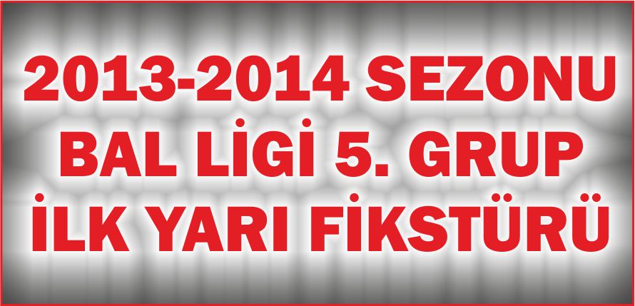 2013-2014 SEZONU BAL LİGİ 5.GRUP İLK YARI FİKSTÜRÜ