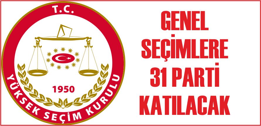 GENEL SEÇİMLERE 31 PARTİ KATILACAK