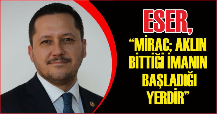 ESER, “MİRAC; AKLIN BİTTİĞİ İMANIN BAŞLADIĞI YERDİR”