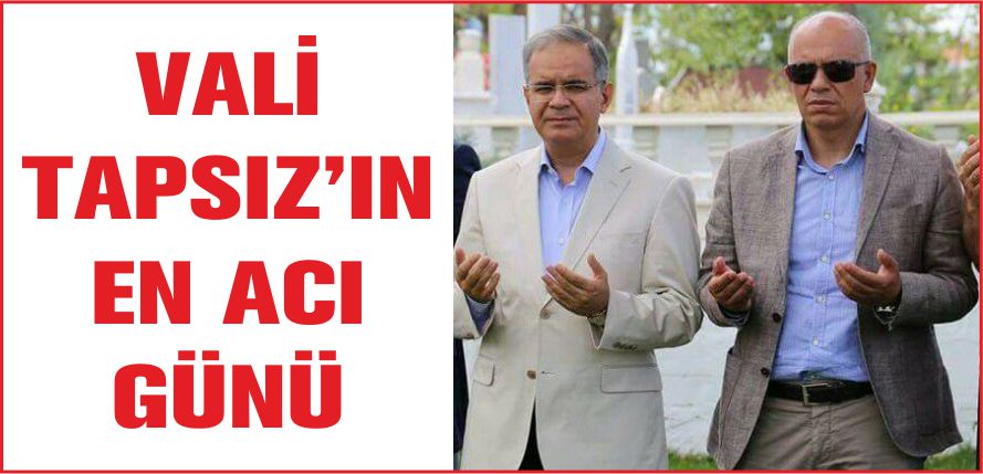 VALİ TAPSIZ’IN EN ACI GÜNÜ