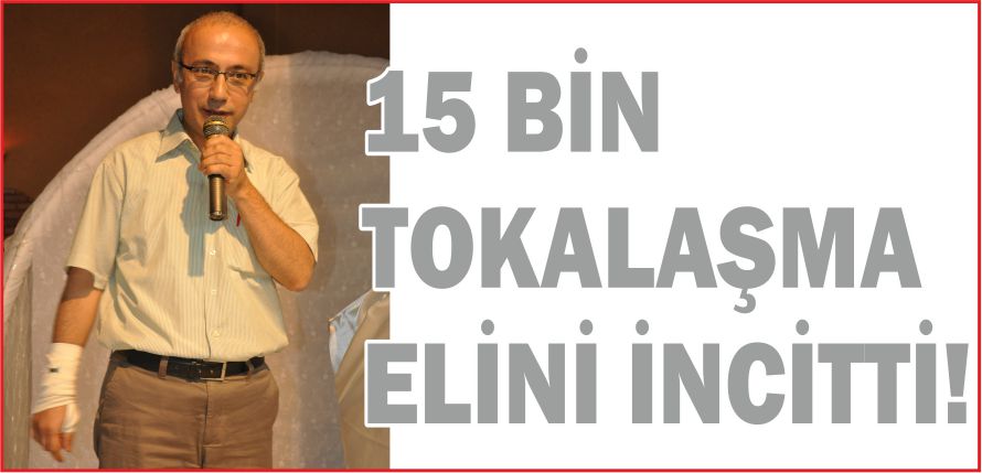 15 BİN TOKALAŞMA ELİNİ İNCİTTİ!