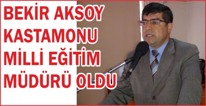 BEKİR AKSOY KASTAMONU MİLLİ EĞİTİM MÜDÜRÜ OLDU
