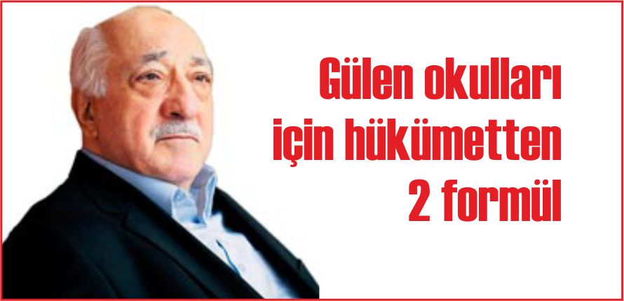 GÜLEN OKULLARI İÇİN HÜKÜMETTEN 2 FORMÜL