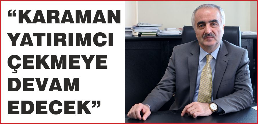 “KARAMAN YATIRIMCI ÇEKMEYE DEVAM EDECEK”