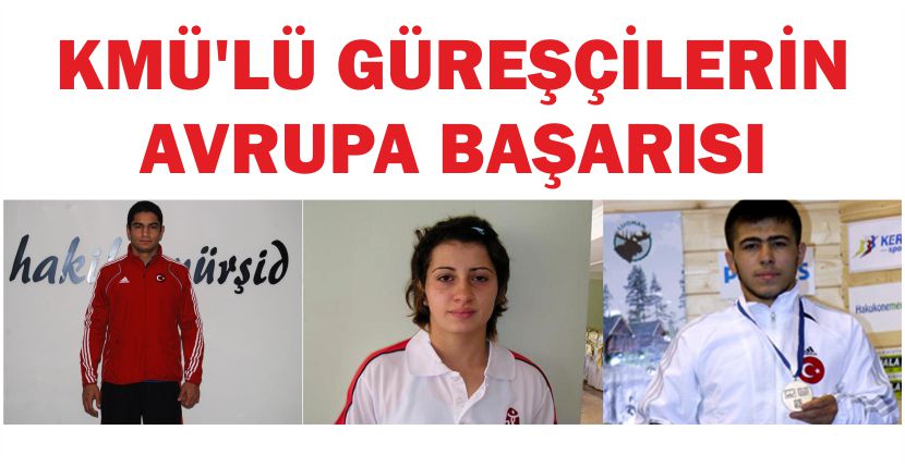 KMÜ’LÜ GÜREŞÇİLERİN AVRUPA BAŞARISI