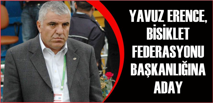 YAVUZ ERENCE, BİSİKLET FEDERASYONU BAŞKANLIĞINA ADAY