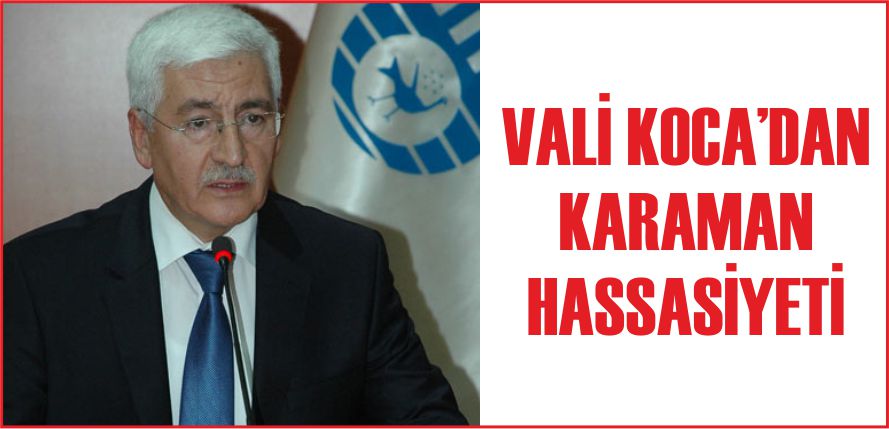 VALİ KOCA’DAN KARAMAN HASSASİYETİ
