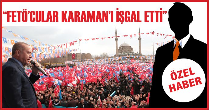 “FETÖ’CULAR KARAMAN’I İŞGAL ETTİ”