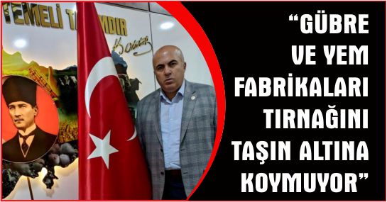 “GÜBRE VE YEM FABRİKALARI TIRNAĞINI TAŞIN ALTINA KOYMUYOR”