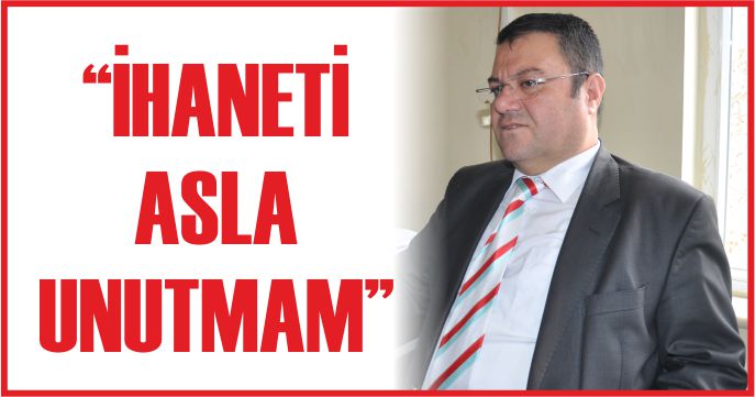 “İHANETİ ASLA UNUTMAM”