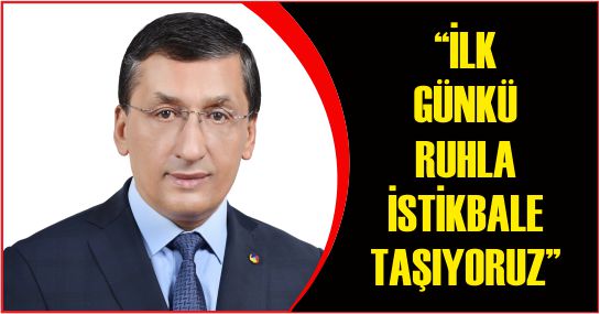“İLK GÜNKÜ RUHLA İSTİKBALE TAŞIYORUZ”