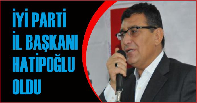 İYİ PARTİ İL BAŞKANI HATİPOĞLU OLDU