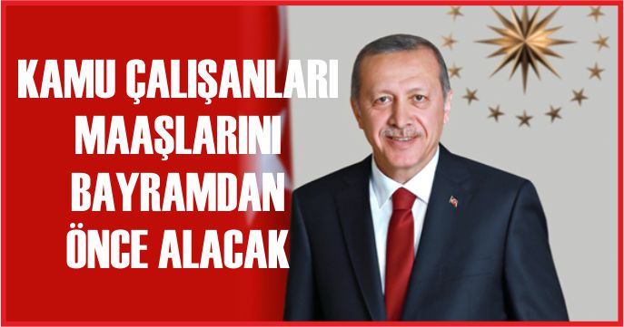 KAMU ÇALIŞANLARI MAAŞLARINI BAYRAMDAN ÖNCE ALACAK