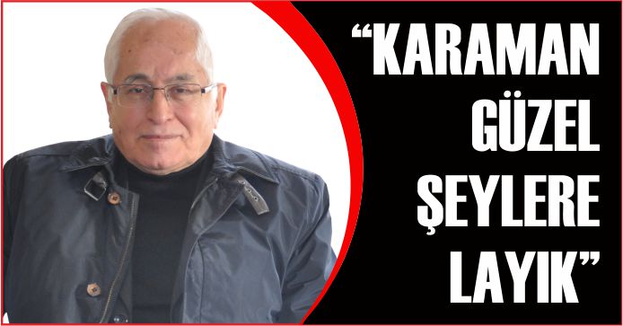 “KARAMAN GÜZEL ŞEYLERE LAYIK”
