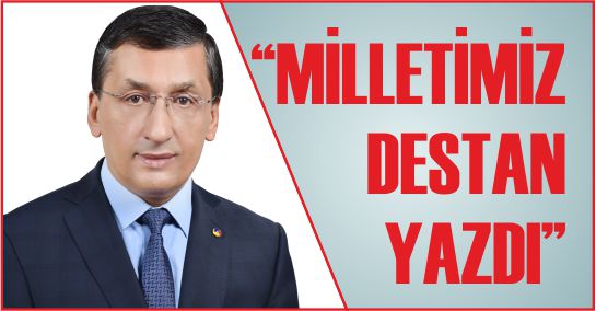 “MİLLETİMİZ DESTAN YAZDI”