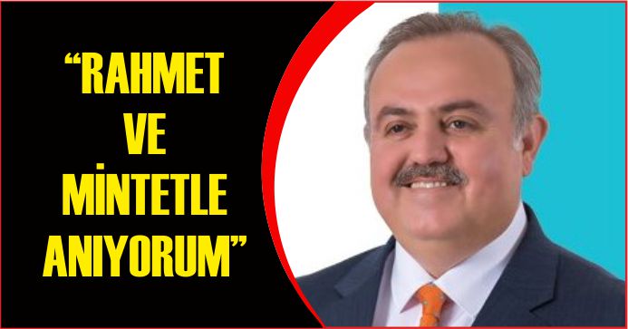 “RAHMET VE MİNTETLE ANIYORUM”