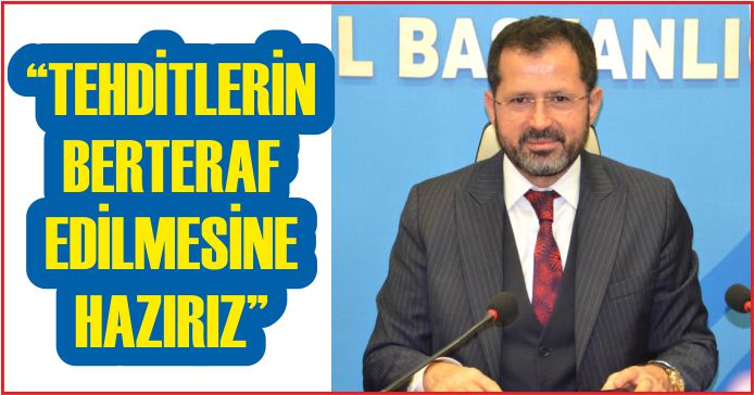 “TEHDİTLERİN BERTERAF EDİLMESİNE HAZIRIZ”