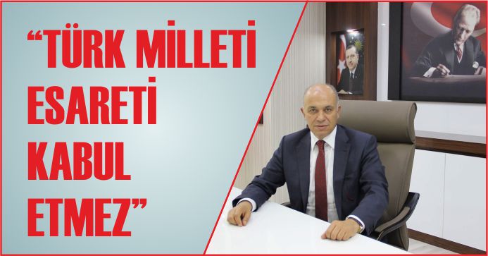 “TÜRK MİLLETİ ESARETİ KABUL ETMEZ”