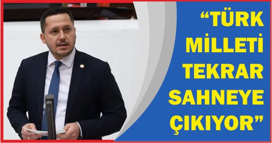 “TÜRK MİLLETİ TEKRAR SAHNEYE ÇIKIYOR”