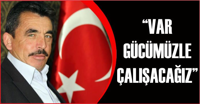 “VAR GÜCÜMÜZLE ÇALIŞACAĞIZ”