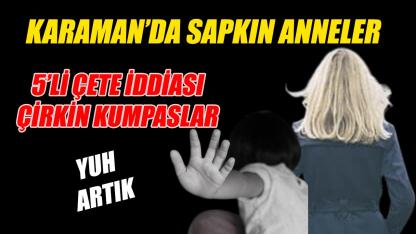 Karaman’da sapkın anneler – şok olacaksınız