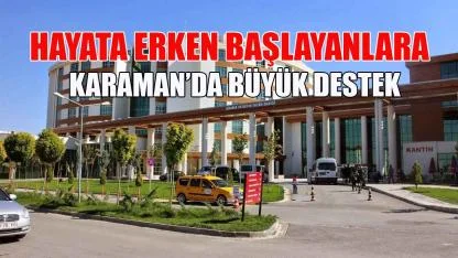 Hayata erken başlayanlara Karaman’da büyük destek