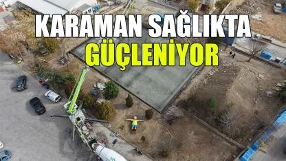 Karaman sağlıkta güçleniyor