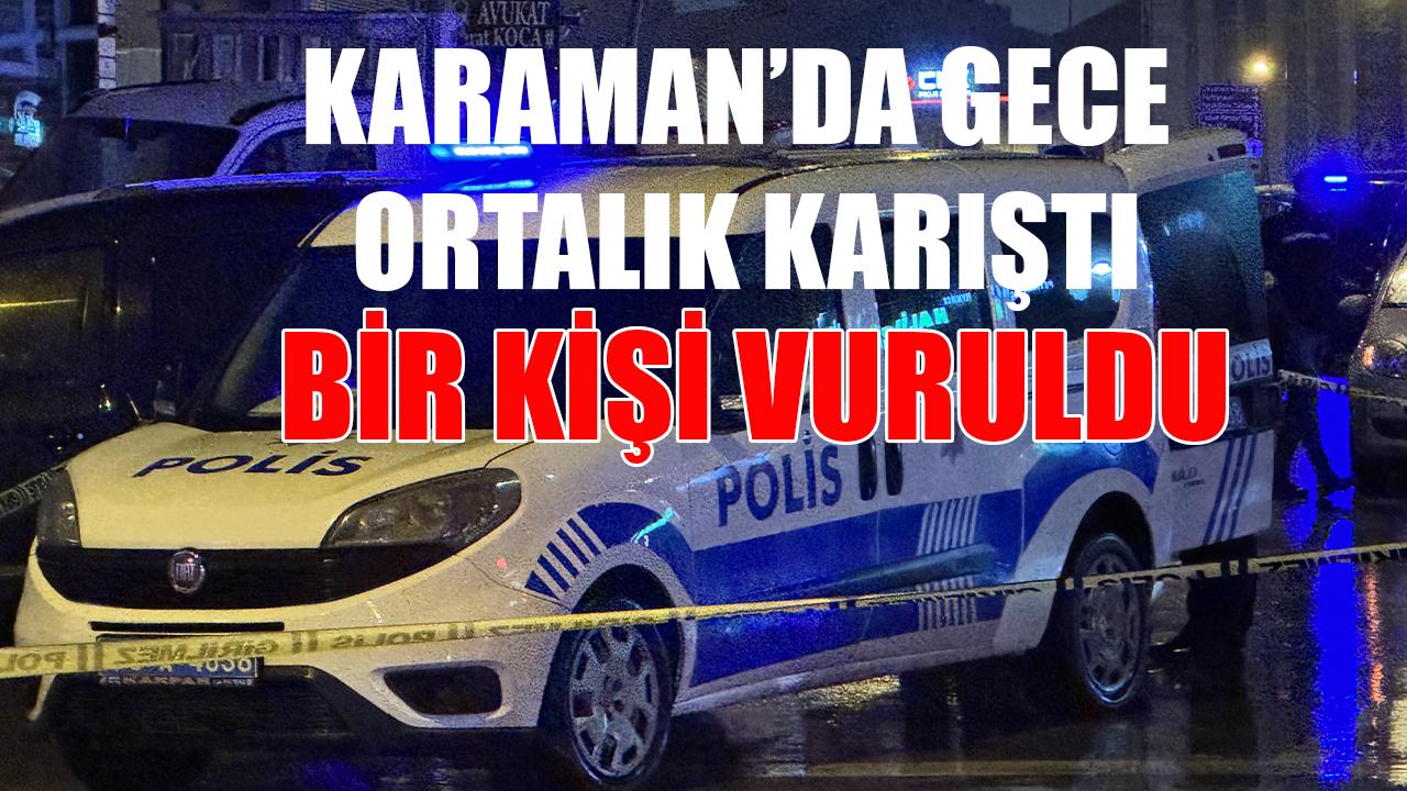 Karaman’da gece ortalık karıştı