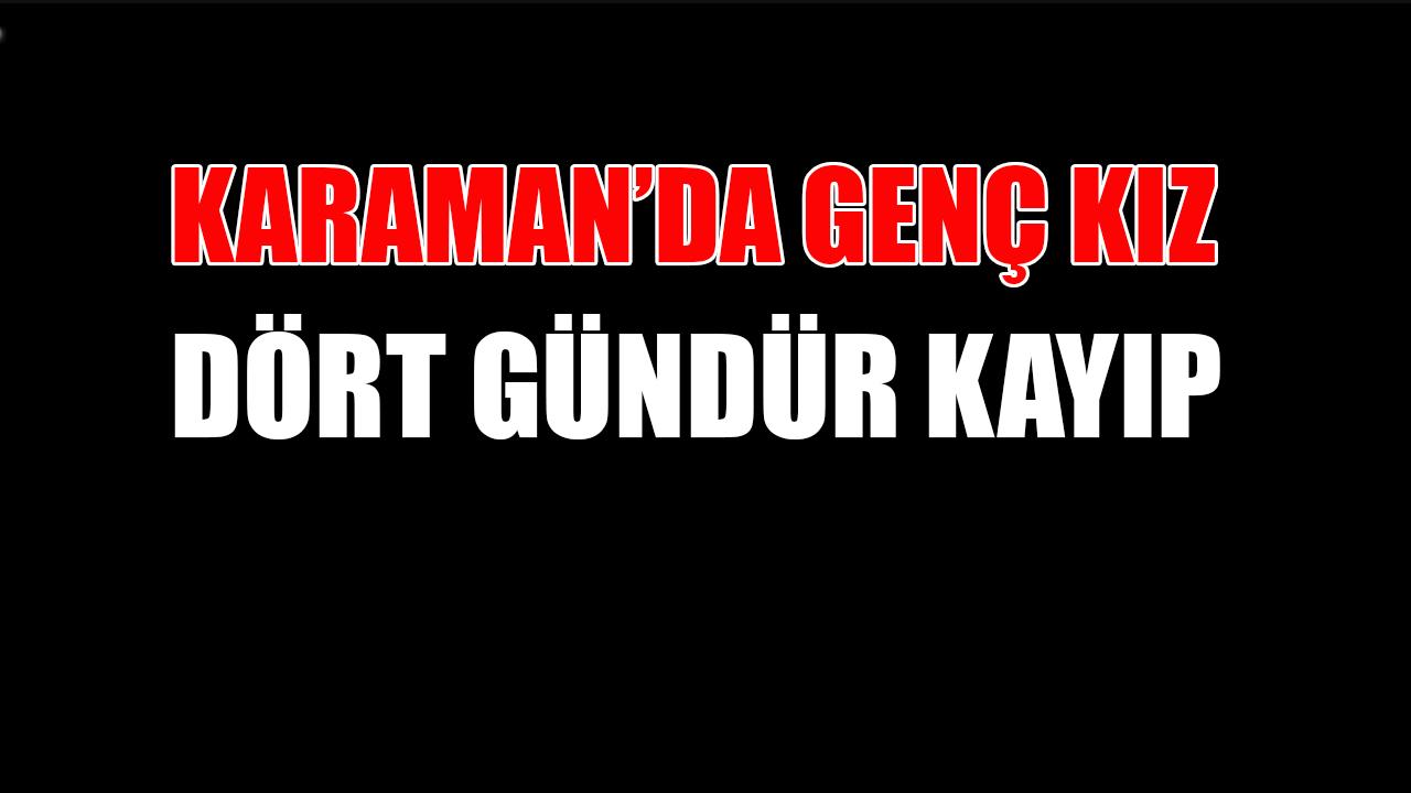 Karaman&#039;da genç kız dört gündür kayıp