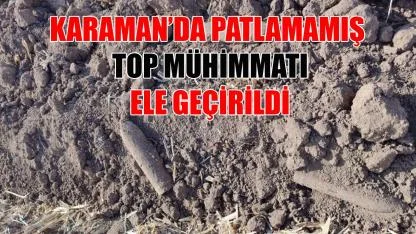 Karaman’da patlamamış top mühimmatı ele geçirildi
