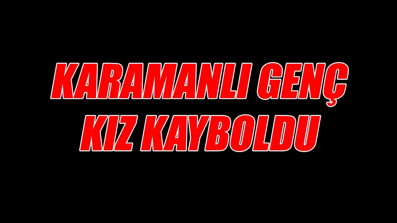 Karamanlı genç kız kayboldu