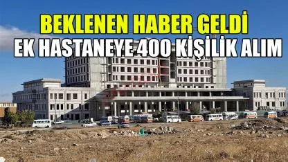 Beklenen haber geldi ek hastaneye 400 kişilik alım