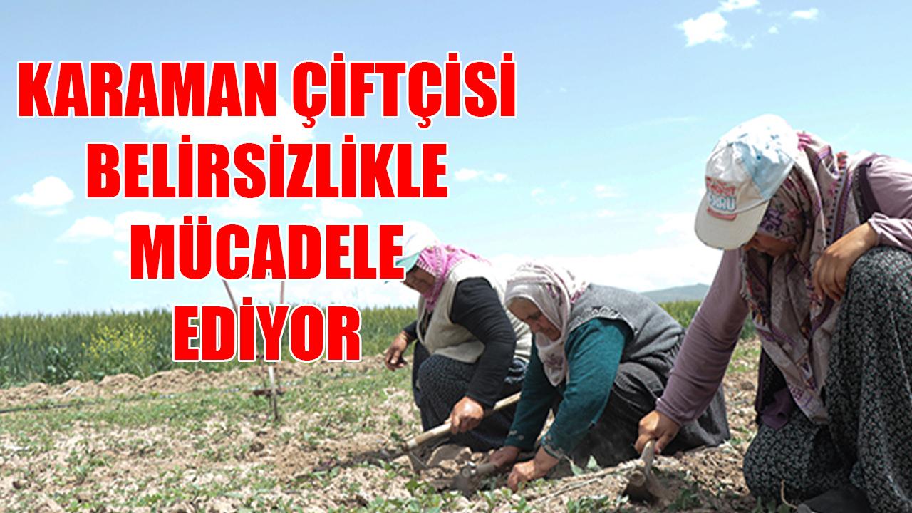 Karaman çiftçisi belirsizlikle mücadele ediyor