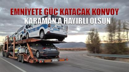 Karaman emniyetine güç katacak konvoy
