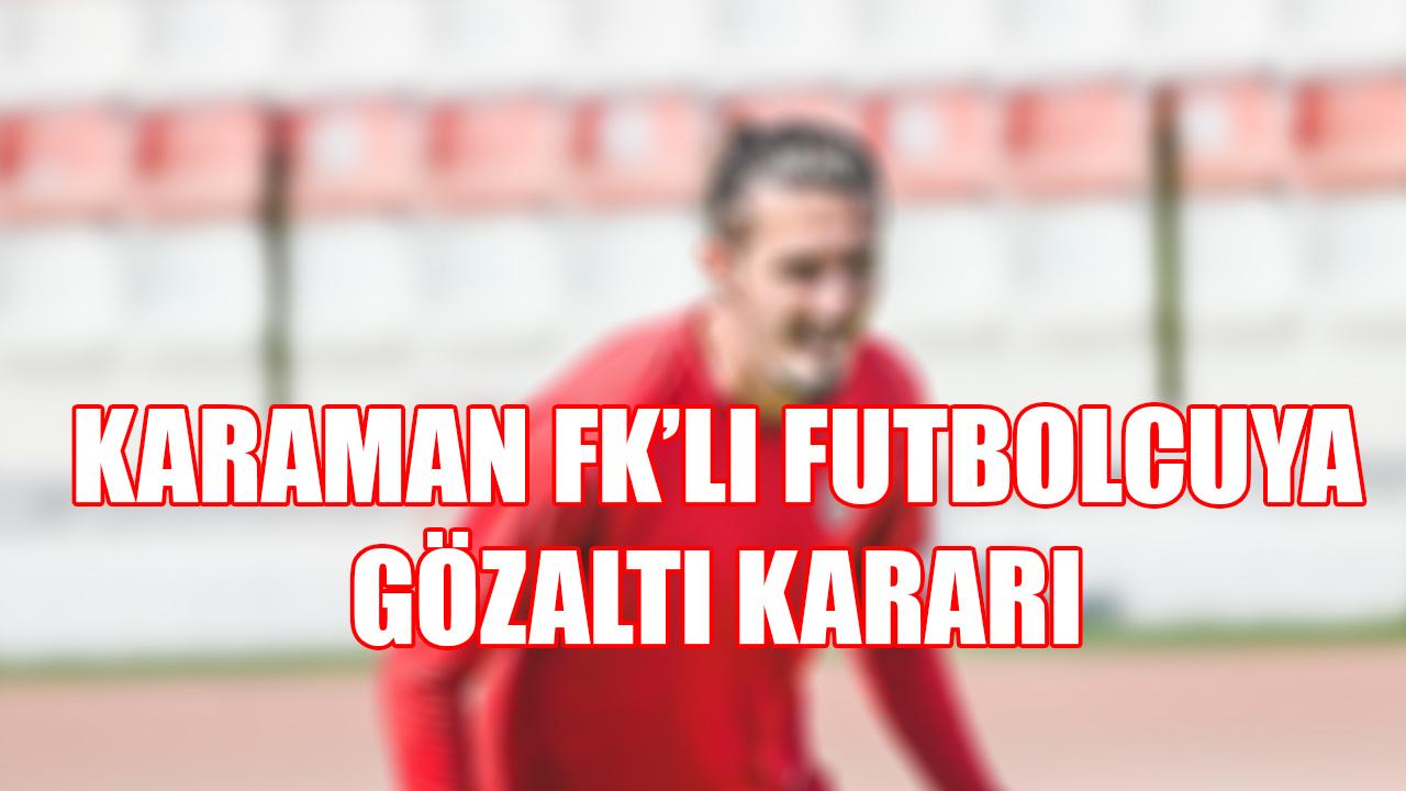 Karaman FK’nın eski futbolcusuna gözaltı kararı