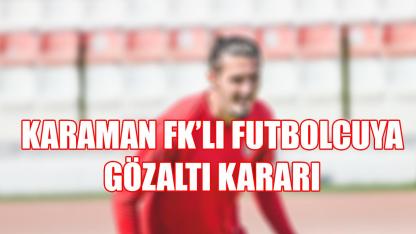 Karaman FK’nın eski futbolcusuna gözaltı kararı