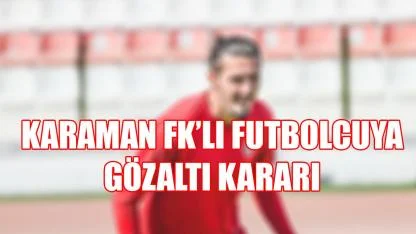 Karaman FK’nın eski futbolcusuna gözaltı kararı