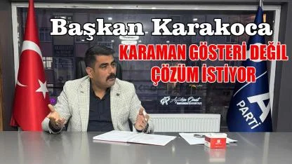 "Karaman gösteri değil çözüm istiyor"