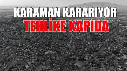 Karaman kararıyor tehlike kapıda